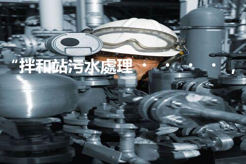 “拌和站污水處理，綠色環(huán)保新篇章”
